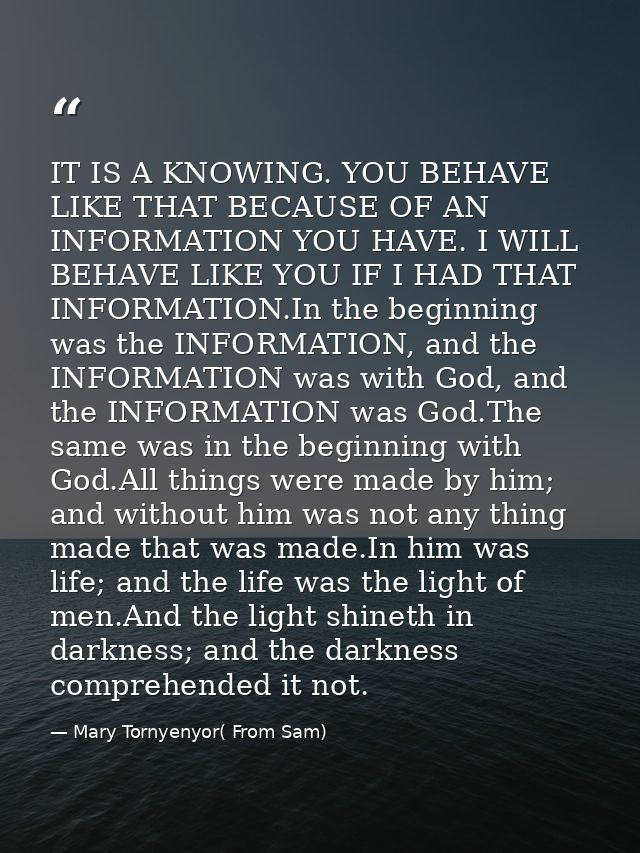 IT IS A KNOWING. YOU BEHAVE LIKE THAT BECAUSE OF AN INFORMATION YOU HAVE. I WILL BEHAVE LIKE YOU IF I HAD THAT INFORMATI — Mary Tornyenyor( From Sam)