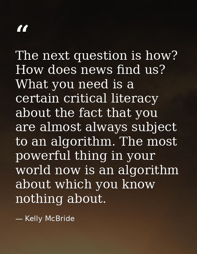 The next question is how? How does news find us? What you need is a certain critical literacy about the fact that you ar — Kelly McBride