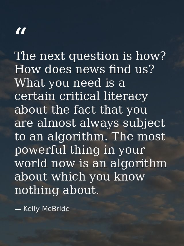 The next question is how? How does news find us? What you need is a certain critical literacy about the fact that you ar — Kelly McBride