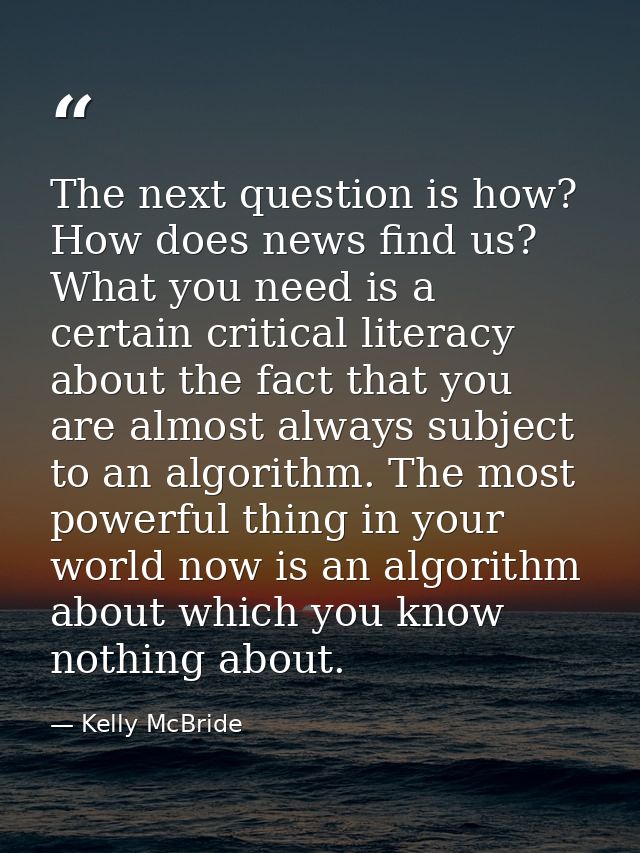 The next question is how? How does news find us? What you need is a certain critical literacy about the fact that you ar — Kelly McBride