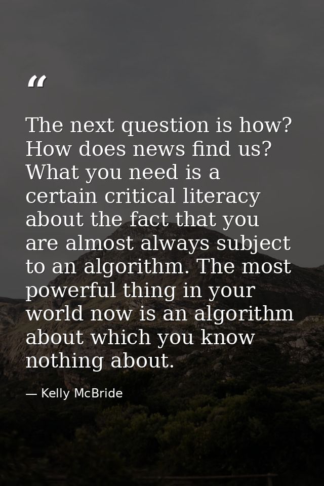 The next question is how? How does news find us? What you need is a certain critical literacy about the fact that you ar — Kelly McBride