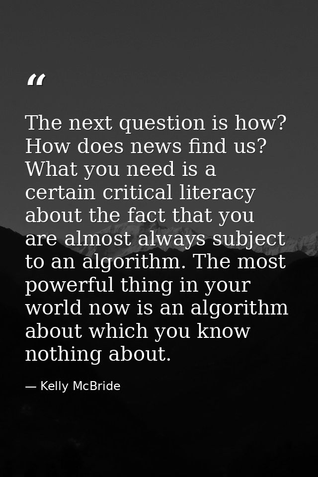The next question is how? How does news find us? What you need is a certain critical literacy about the fact that you ar — Kelly McBride