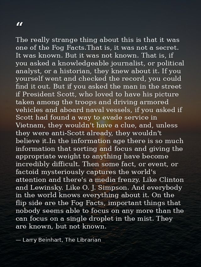 The really strange thing about this is that it was one of the Fog Facts.That is, it was not a secret. It was known. But  — Larry Beinhart, The Librarian