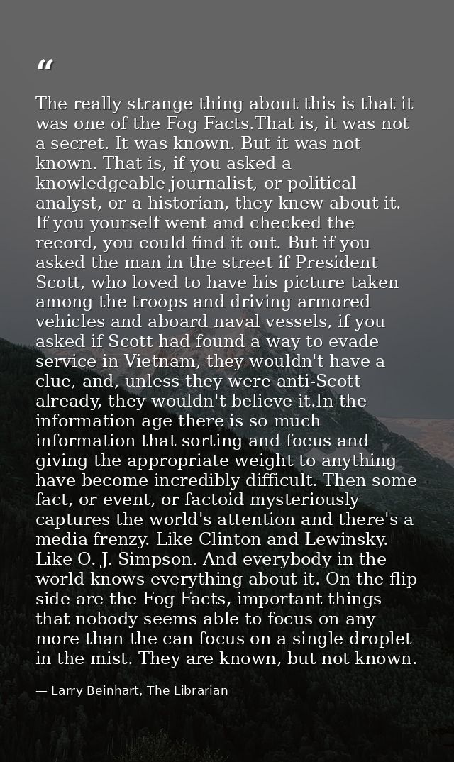 The really strange thing about this is that it was one of the Fog Facts.That is, it was not a secret. It was known. But  — Larry Beinhart, The Librarian