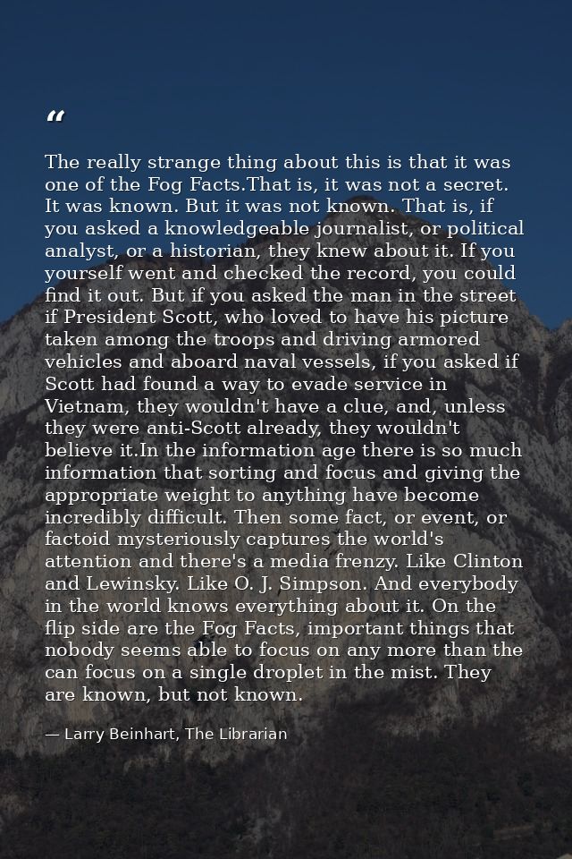 The really strange thing about this is that it was one of the Fog Facts.That is, it was not a secret. It was known. But  — Larry Beinhart, The Librarian
