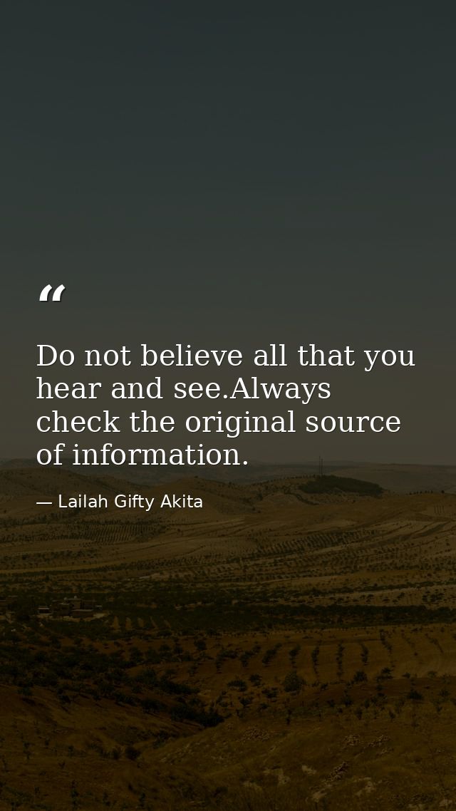 Do not believe all that you hear and see.Always check the original source of information. — Lailah Gifty Akita