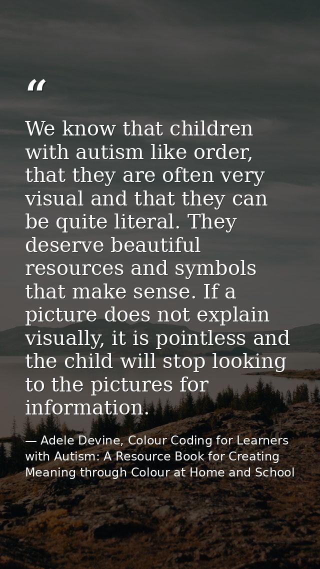 We know that children with autism like order, that they are often very visual and that they can be quite literal. They d — Adele Devine, Colour Coding for Learners with Autism: A Resource Book for Creating Meaning through Colour at Home and School