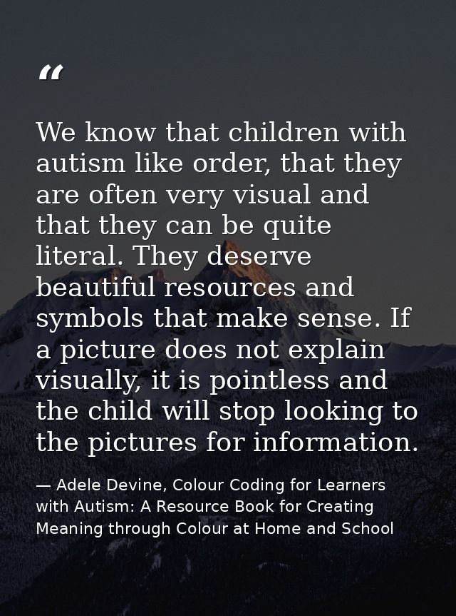 We know that children with autism like order, that they are often very visual and that they can be quite literal. They d — Adele Devine, Colour Coding for Learners with Autism: A Resource Book for Creating Meaning through Colour at Home and School