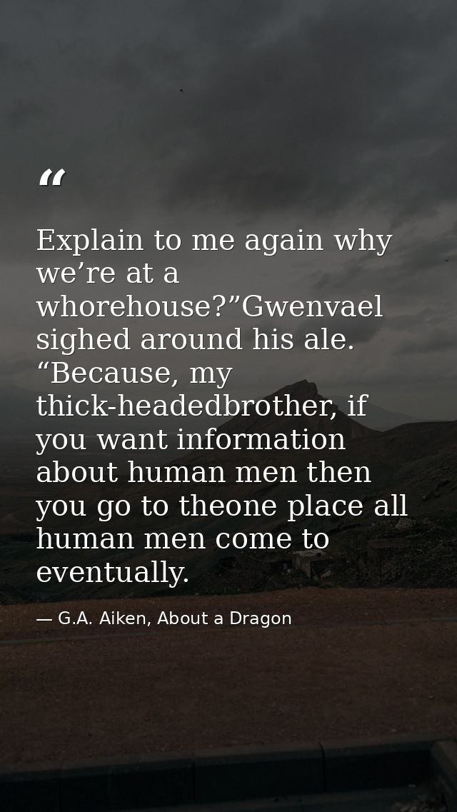 Explain to me again why we’re at a whorehouse?”Gwenvael sighed around his ale. “Because, my thick-headedbrother, if you  — G.A. Aiken, About a Dragon