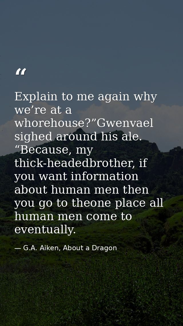 Explain to me again why we’re at a whorehouse?”Gwenvael sighed around his ale. “Because, my thick-headedbrother, if you  — G.A. Aiken, About a Dragon