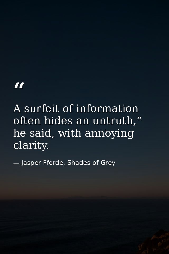A surfeit of information often hides an untruth,” he said, with annoying clarity. — Jasper Fforde, Shades of Grey