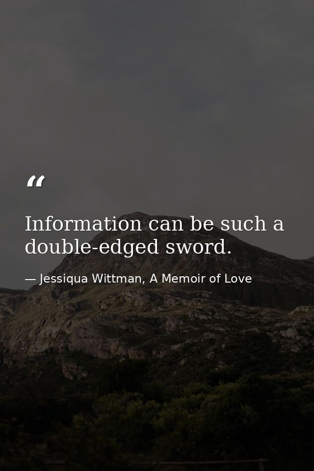 Information can be such a double-edged sword. — Jessiqua Wittman, A Memoir of Love