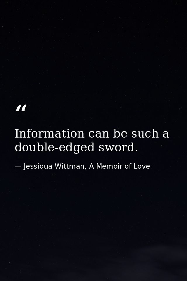 Information can be such a double-edged sword. — Jessiqua Wittman, A Memoir of Love