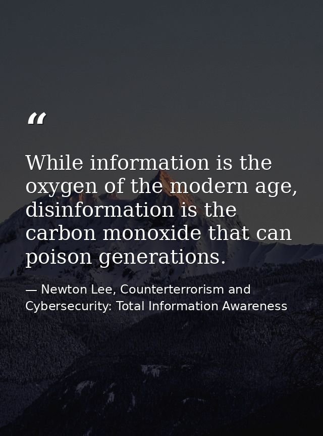 While information is the oxygen of the modern age, disinformation is the carbon monoxide that can poison generations. — Newton Lee, Counterterrorism and Cybersecurity: Total Information Awareness