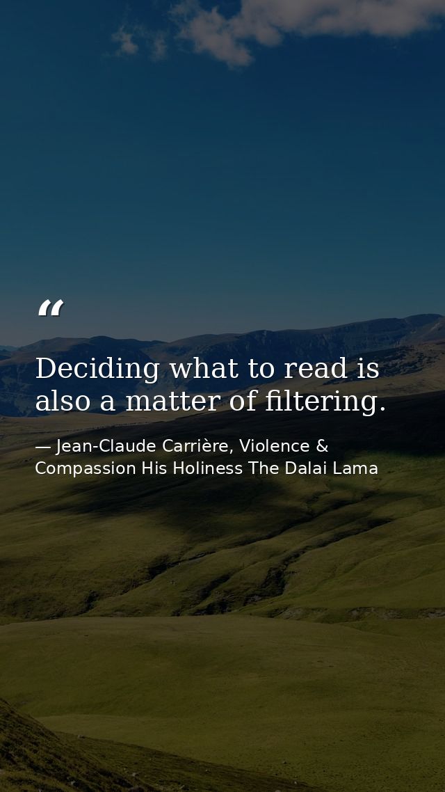 Deciding what to read is also a matter of filtering. — Jean-Claude Carrière, Violence & Compassion His Holiness The Dalai Lama