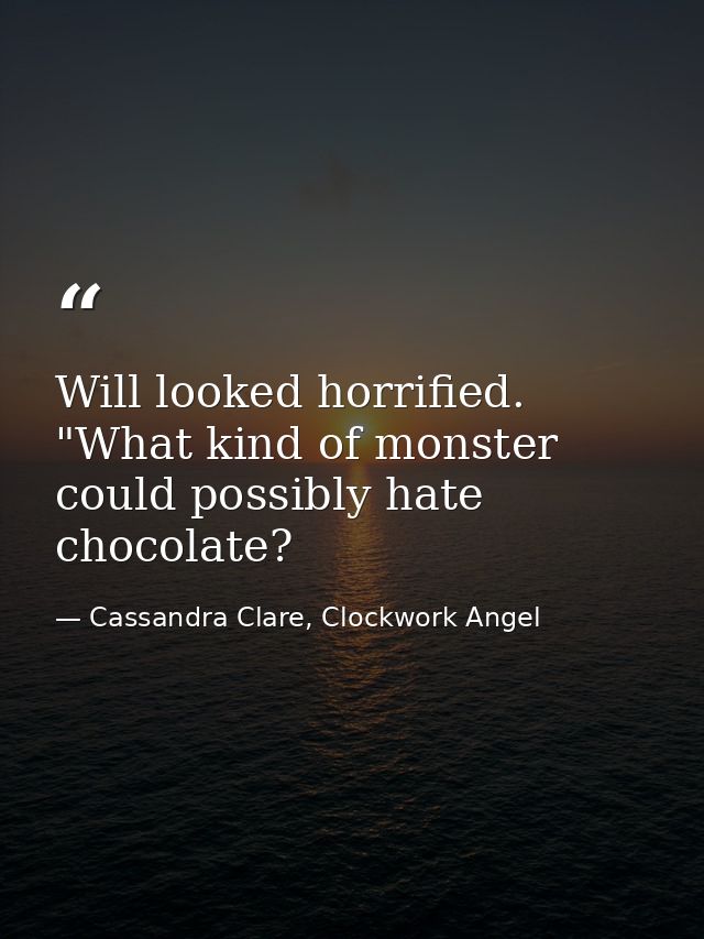 Will looked horrified. "What kind of monster could possibly hate chocolate? — Cassandra Clare, Clockwork Angel