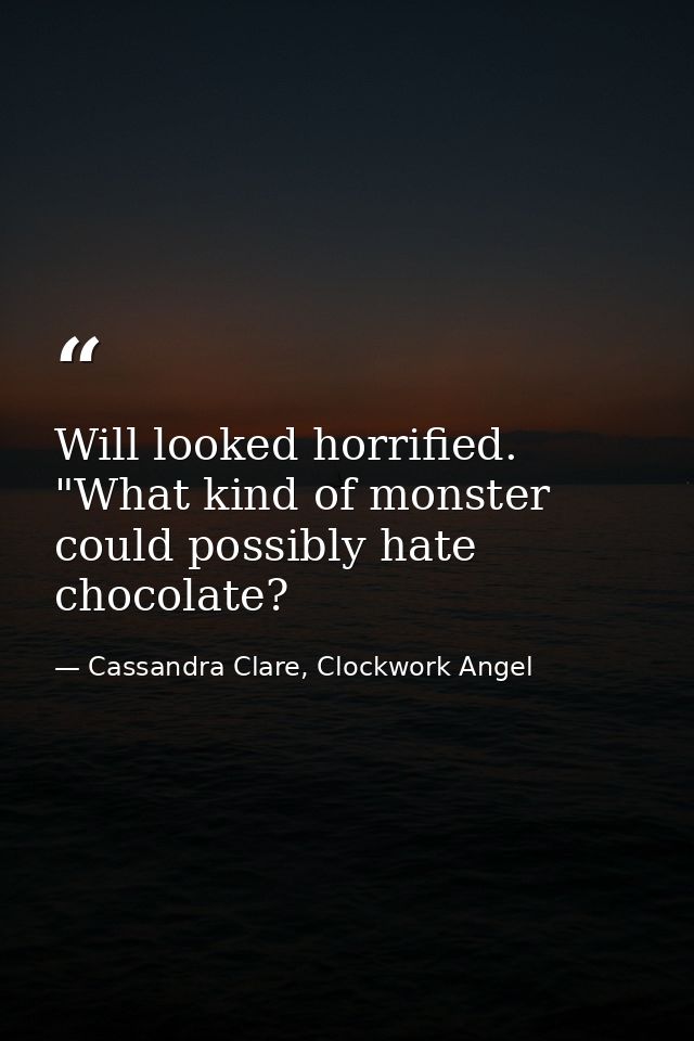 Will looked horrified. "What kind of monster could possibly hate chocolate? — Cassandra Clare, Clockwork Angel