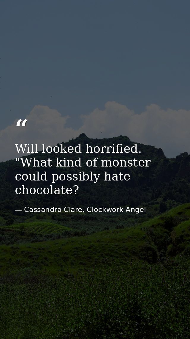 Will looked horrified. "What kind of monster could possibly hate chocolate? — Cassandra Clare, Clockwork Angel