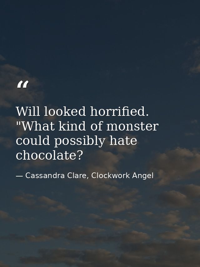 Will looked horrified. "What kind of monster could possibly hate chocolate? — Cassandra Clare, Clockwork Angel
