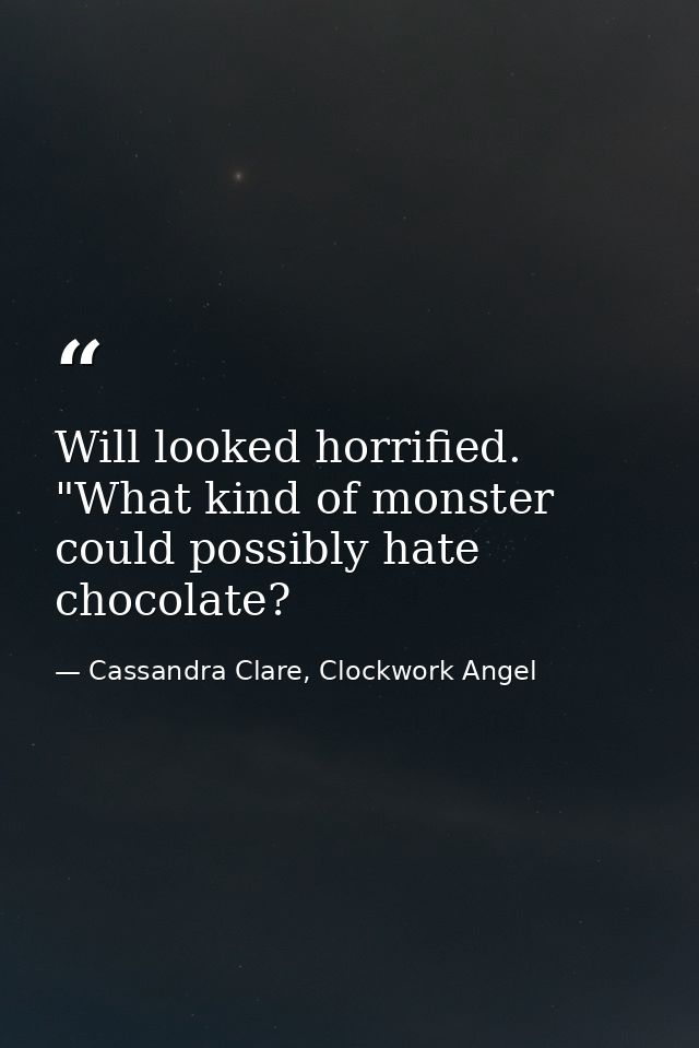 Will looked horrified. "What kind of monster could possibly hate chocolate? — Cassandra Clare, Clockwork Angel