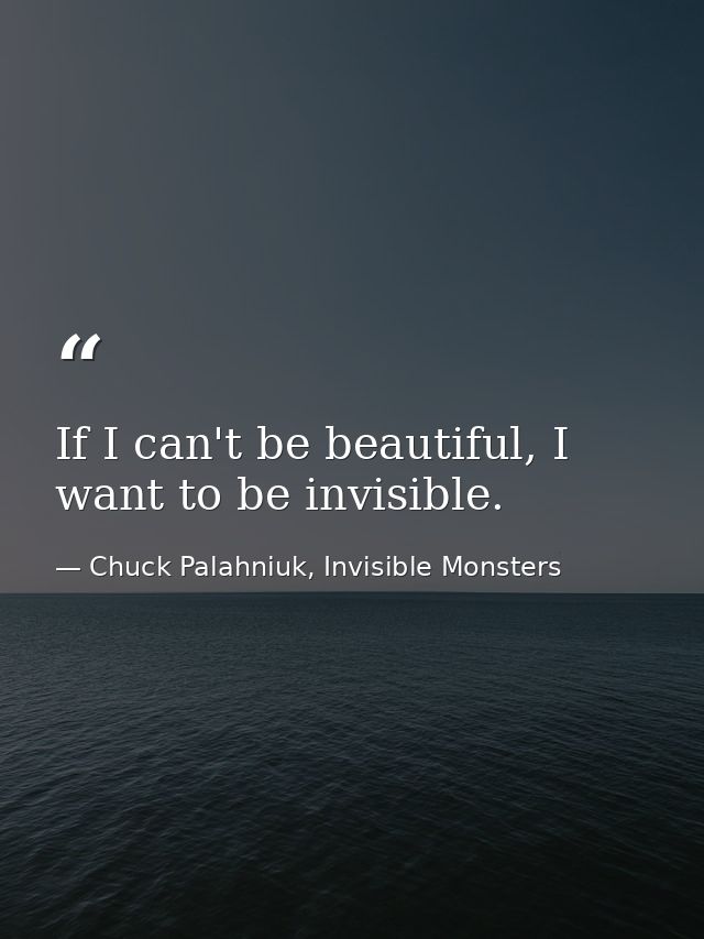 If I can't be beautiful, I want to be invisible. — Chuck Palahniuk, Invisible Monsters