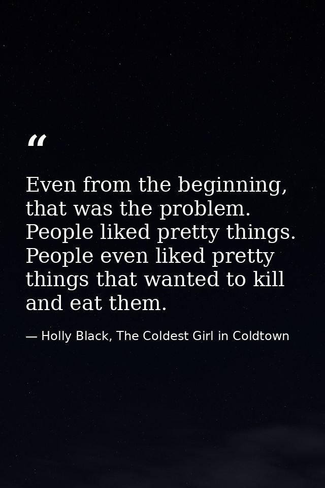Even from the beginning, that was the problem. People liked pretty things. People even liked pretty things that wanted t — Holly Black, The Coldest Girl in Coldtown