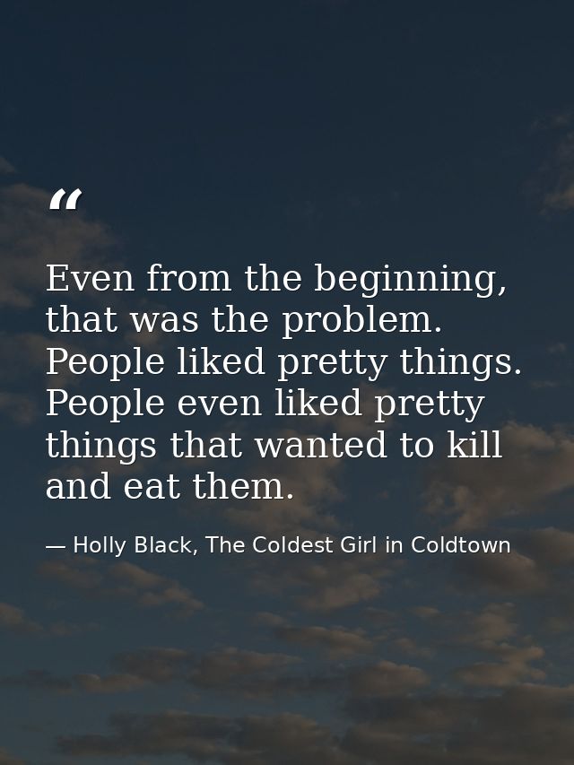 Even from the beginning, that was the problem. People liked pretty things. People even liked pretty things that wanted t — Holly Black, The Coldest Girl in Coldtown