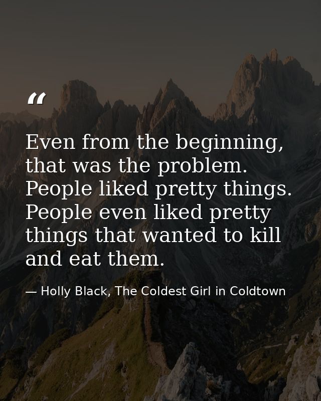 Even from the beginning, that was the problem. People liked pretty things. People even liked pretty things that wanted t — Holly Black, The Coldest Girl in Coldtown