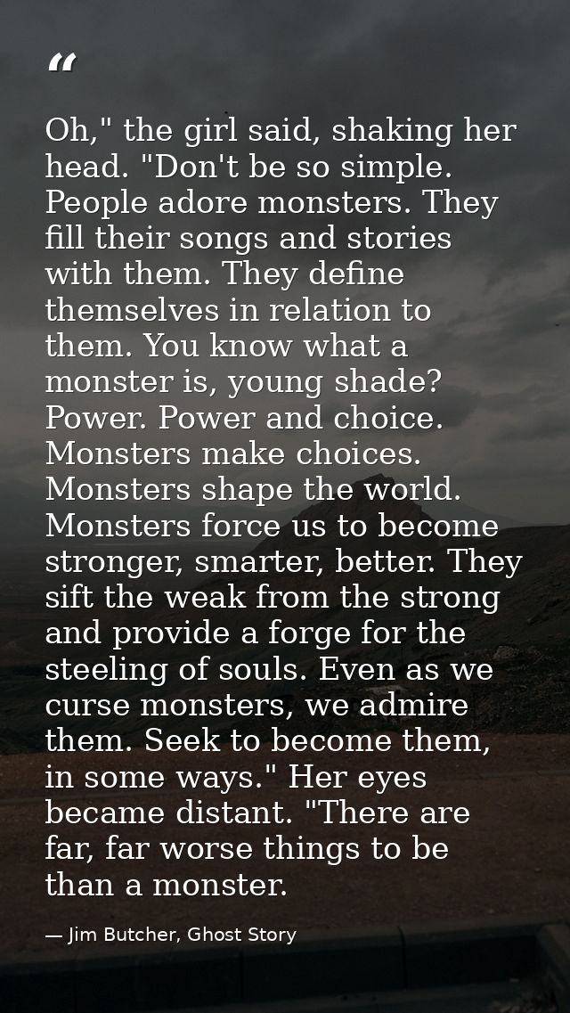 Oh," the girl said, shaking her head. "Don't be so simple. People adore monsters. They fill their songs and stories with — Jim Butcher, Ghost Story