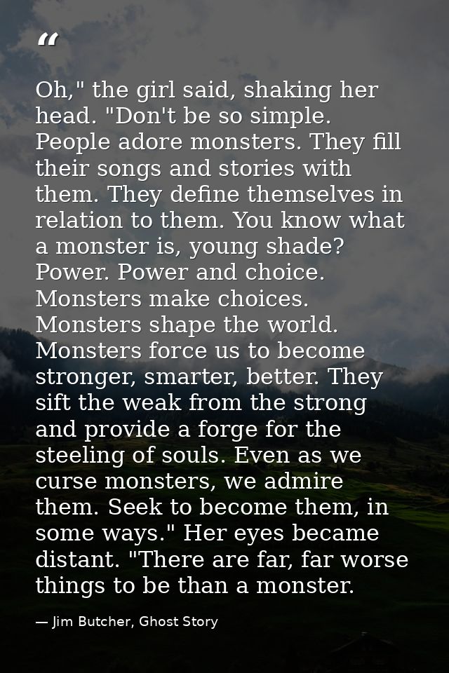 Oh," the girl said, shaking her head. "Don't be so simple. People adore monsters. They fill their songs and stories with — Jim Butcher, Ghost Story