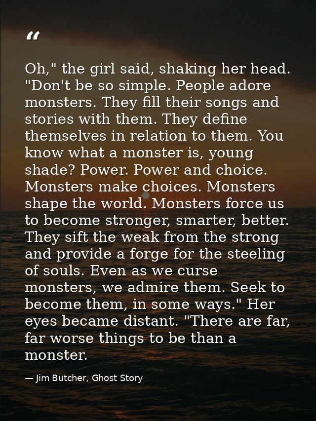 Oh," the girl said, shaking her head. "Don't be so simple. People adore monsters. They fill their songs and stories with — Jim Butcher, Ghost Story