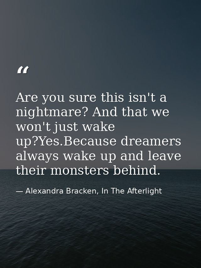 Are you sure this isn't a nightmare? And that we won't just wake up?Yes.Because dreamers always wake up and leave their  — Alexandra Bracken, In The Afterlight
