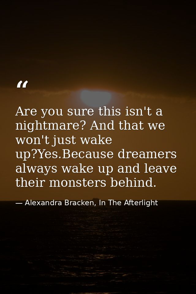 Are you sure this isn't a nightmare? And that we won't just wake up?Yes.Because dreamers always wake up and leave their  — Alexandra Bracken, In The Afterlight