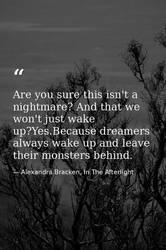 Are you sure this isn't a nightmare? And that we won't just wake up?Yes.Because dreamers always wake up and leave their  — Alexandra Bracken, In The Afterlight