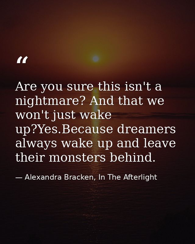Are you sure this isn't a nightmare? And that we won't just wake up?Yes.Because dreamers always wake up and leave their  — Alexandra Bracken, In The Afterlight