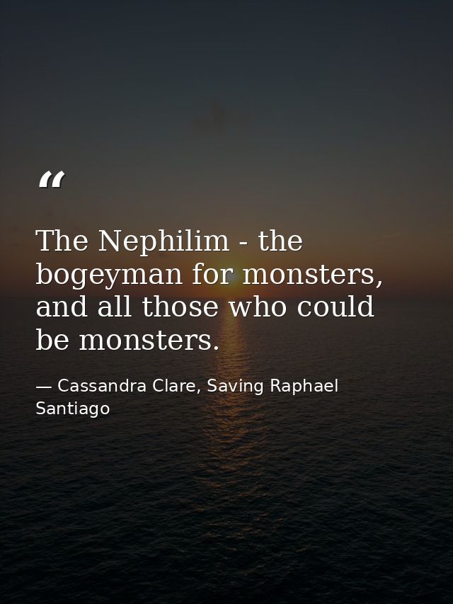The Nephilim - the bogeyman for monsters, and all those who could be monsters. — Cassandra Clare, Saving Raphael Santiago