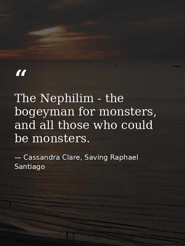The Nephilim - the bogeyman for monsters, and all those who could be monsters. — Cassandra Clare, Saving Raphael Santiago