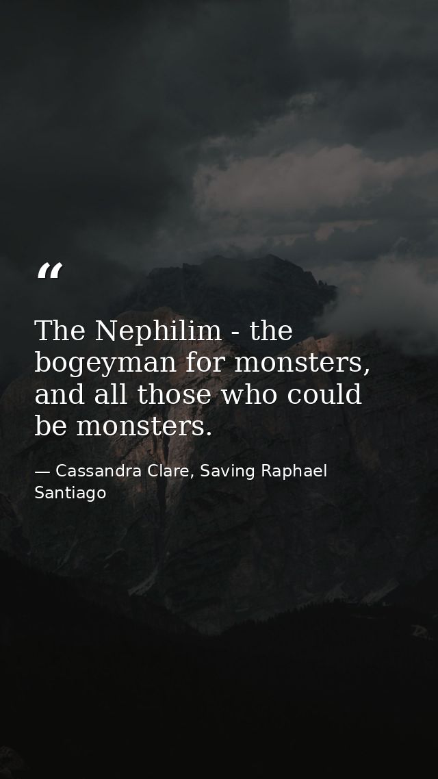 The Nephilim - the bogeyman for monsters, and all those who could be monsters. — Cassandra Clare, Saving Raphael Santiago
