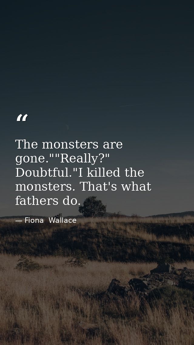 The monsters are gone.""Really?" Doubtful."I killed the monsters. That's what fathers do. — Fiona  Wallace