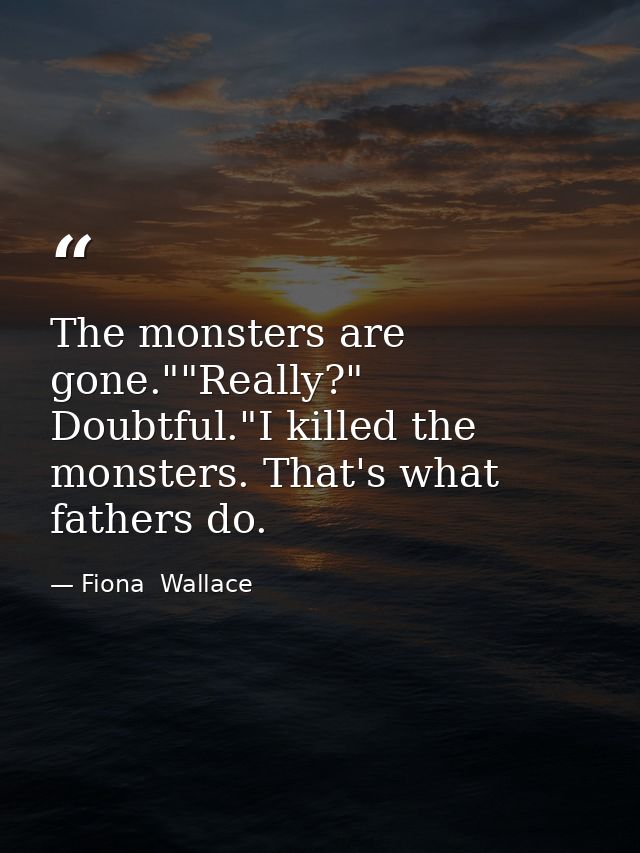 The monsters are gone.""Really?" Doubtful."I killed the monsters. That's what fathers do. — Fiona  Wallace