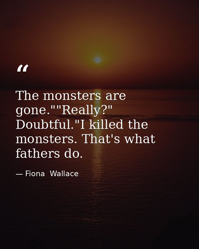 The monsters are gone.""Really?" Doubtful."I killed the monsters. That's what fathers do. — Fiona  Wallace