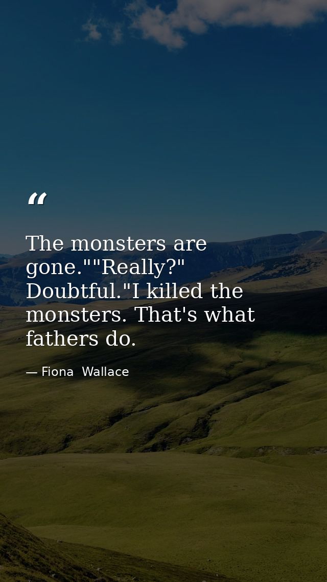 The monsters are gone.""Really?" Doubtful."I killed the monsters. That's what fathers do. — Fiona  Wallace