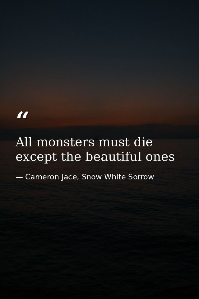 All monsters must die except the beautiful ones — Cameron Jace, Snow White Sorrow