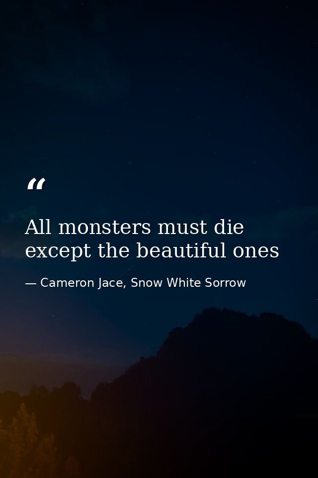All monsters must die except the beautiful ones — Cameron Jace, Snow White Sorrow