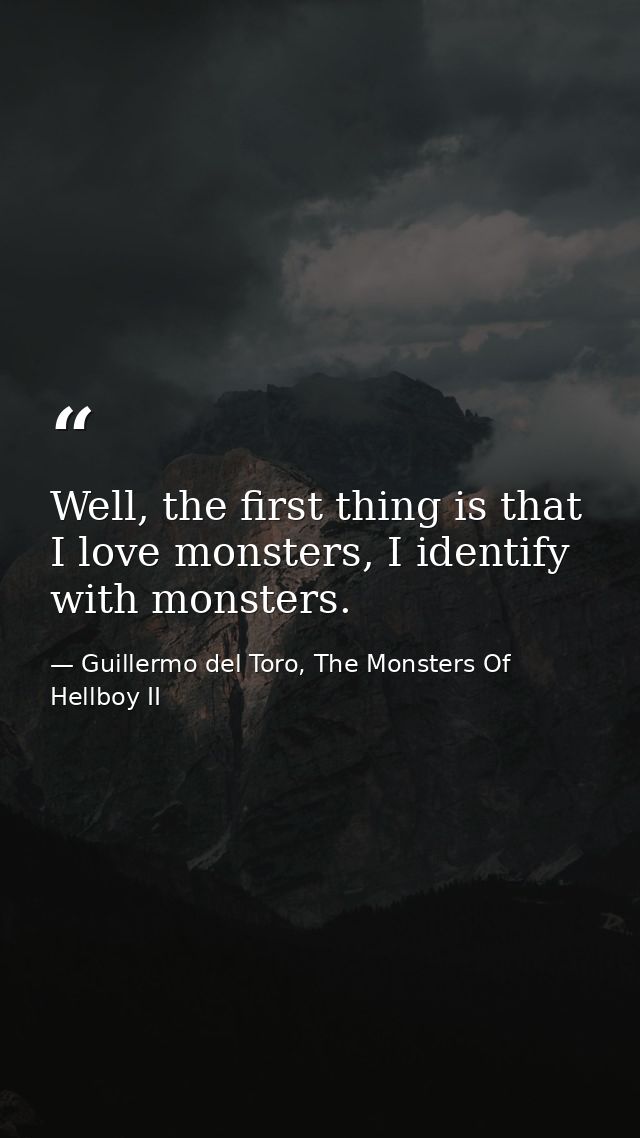 Well, the first thing is that I love monsters, I identify with monsters. — Guillermo del Toro, The Monsters Of Hellboy II