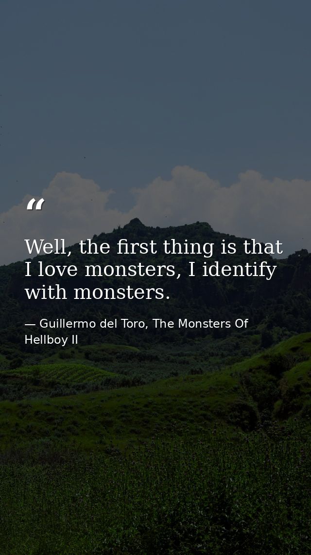 Well, the first thing is that I love monsters, I identify with monsters. — Guillermo del Toro, The Monsters Of Hellboy II