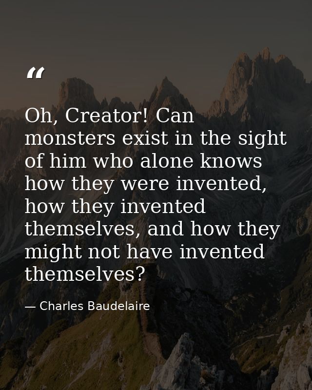 Oh, Creator! Can monsters exist in the sight of him who alone knows how they were invented, how they invented themselves — Charles Baudelaire