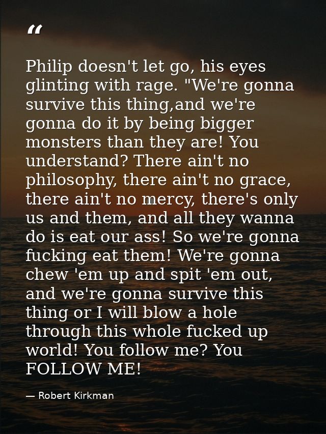 Philip doesn't let go, his eyes glinting with rage. "We're gonna survive this thing,and we're gonna do it by being bigge — Robert Kirkman