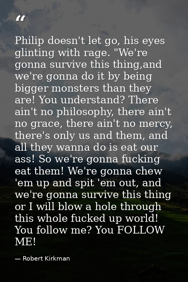 Philip doesn't let go, his eyes glinting with rage. "We're gonna survive this thing,and we're gonna do it by being bigge — Robert Kirkman