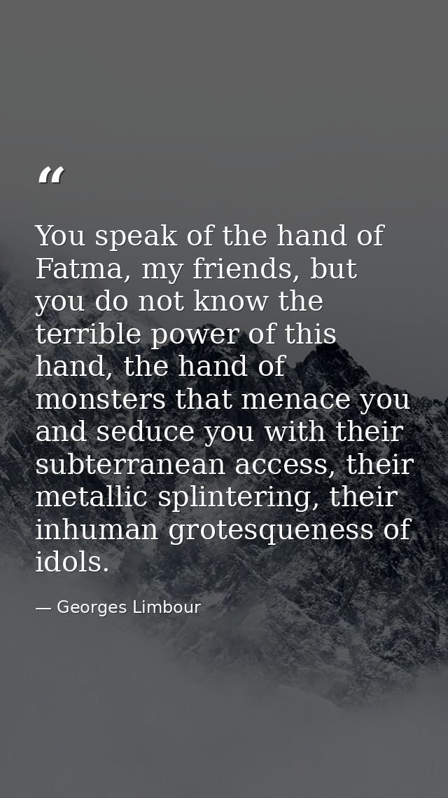 You speak of the hand of Fatma, my friends, but you do not know the terrible power of this hand, the hand of monsters th — Georges Limbour